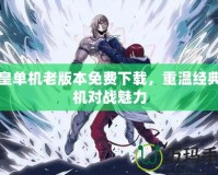 拳皇單機(jī)老版本免費(fèi)下載，重溫經(jīng)典街機(jī)對戰(zhàn)魅力