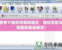西普大陸修改器刷精靈，輕松獲取你想要的超強精靈！