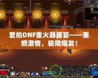 愛(ài)拍DNF重火器盛宴——重燃激情，極限爆發(fā)！