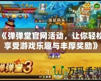 《彈彈堂官網(wǎng)活動(dòng)，讓你輕松享受游戲樂趣與豐厚獎(jiǎng)勵(lì)》