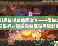 《幻想傳說攻略圖文》——帶你走進夢幻世界，探索隱藏寶藏與極致策略