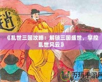 《亂世三國攻略：解鎖三國盛世，掌控亂世風云》