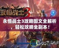 永恒戰(zhàn)士3攻略圖文全解析，輕松攻略全副本！