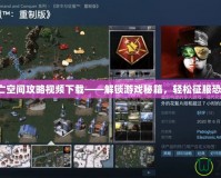 安卓死亡空間攻略視頻下載——解鎖游戲秘籍，輕松征服恐怖挑戰(zhàn)！