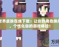 我的世界皮膚在線下載：讓你的角色煥然一新，個(gè)性化你的游戲體驗(yàn)！