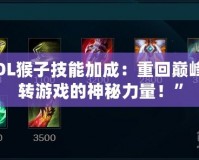 “LOL猴子技能加成：重回巔峰，玩轉(zhuǎn)游戲的神秘力量！”
