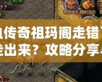 熱血傳奇祖瑪閣走錯(cuò)了怎么走出來(lái)？攻略分享與迷路解答