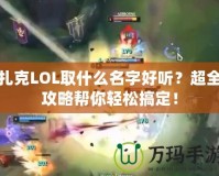 扎克LOL取什么名字好聽？超全攻略幫你輕松搞定！
