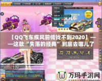 【QQ飛車(chē)疾風(fēng)前傳找不到2020】——這款“失落的經(jīng)典”到底去哪兒了？