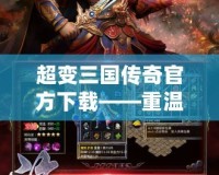 超變?nèi)龂?guó)傳奇官方下載——重溫經(jīng)典，感受無限激情！
