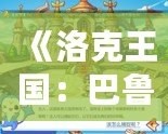 《洛克王國：巴魯?shù)拿半U之旅，帶你重返童年的奇幻世界》