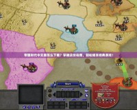 帝國(guó)時(shí)代中文版怎么下載？掌握這份指南，輕松暢享經(jīng)典游戲！