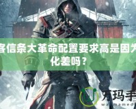 刺客信條大革命配置要求高是因為優(yōu)化差嗎？