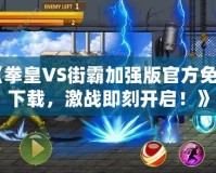 《拳皇VS街霸加強(qiáng)版官方免費(fèi)下載，激戰(zhàn)即刻開(kāi)啟！》