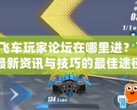 QQ飛車玩家論壇在哪里進？了解最新資訊與技巧的最佳途徑