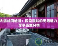大溫嶺同城游：探索溫嶺的無限魅力，盡享當(dāng)?shù)仫L(fēng)情