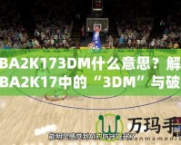 NBA2K173DM什么意思？解讀NBA2K17中的“3DM”與破解方式