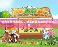 洛克王國種瓜得瓜，暢享樂趣與成長的奇妙之旅