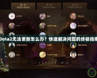 Dota2無(wú)法更新怎么辦？快速解決問(wèn)題的終極指南