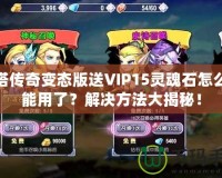 刀塔傳奇變態(tài)版送VIP15靈魂石怎么不能用了？解決方法大揭秘！