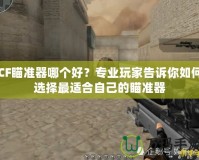 CF瞄準(zhǔn)器哪個好？專業(yè)玩家告訴你如何選擇最適合自己的瞄準(zhǔn)器
