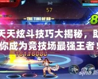 天天炫斗技巧大揭秘，助你成為競(jìng)技場(chǎng)最強(qiáng)王者！