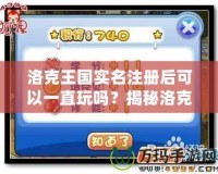 洛克王國實名注冊后可以一直玩嗎？揭秘洛克王國背后的精彩世界！