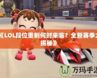 《LOL段位重制何時來臨？全新賽季大揭秘》