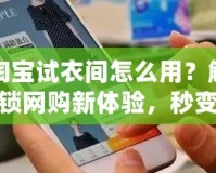 淘寶試衣間怎么用？解鎖網(wǎng)購(gòu)新體驗(yàn)，秒變時(shí)尚達(dá)人！