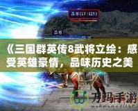 《三國(guó)群英傳8武將立繪：感受英雄豪情，品味歷史之美》