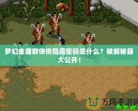 夢幻金庸群俠傳隱藏密碼是什么？破解秘籍大公開！