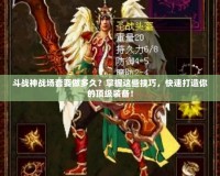 斗戰(zhàn)神戰(zhàn)場套要做多久？掌握這些技巧，快速打造你的頂級裝備！