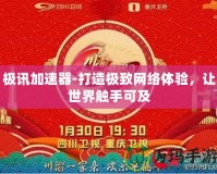 極訊加速器-打造極致網(wǎng)絡(luò)體驗(yàn)，讓世界觸手可及