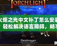 火炬之光中文補丁怎么安裝？輕松解決語言障礙，暢享游戲樂趣！