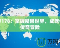 魔獸178：掌握魔獸世界，成就你的傳奇冒險(xiǎn)