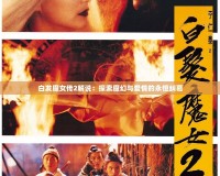 白發(fā)魔女傳2解說(shuō)：探索魔幻與愛情的永恒糾葛