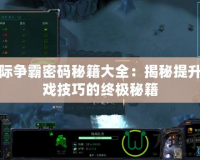 星際爭(zhēng)霸密碼秘籍大全：揭秘提升游戲技巧的終極秘籍