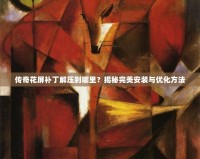 傳奇花屏補(bǔ)丁解壓到哪里？揭秘完美安裝與優(yōu)化方法