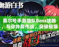 賽爾號(hào)手游組隊(duì)Boss攻略，與你并肩作戰(zhàn)，突破極限！