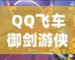 QQ飛車御劍游俠視頻，帶你體驗(yàn)極速飆車的全新魅力！