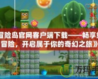 《冒險(xiǎn)島官網(wǎng)客戶端下載——暢享經(jīng)典冒險(xiǎn)，開啟屬于你的奇幻之旅》