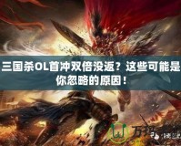 三國殺OL首沖雙倍沒返？這些可能是你忽略的原因！
