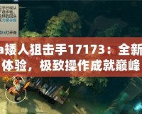 Dota矮人狙擊手17173：全新戰(zhàn)略體驗(yàn)，極致操作成就巔峰