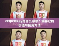 CF中CDKey是什么意思？揭秘它的價值與使用方法