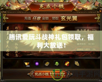 騰訊愛(ài)玩斗戰(zhàn)神禮包領(lǐng)取，福利大放送！
