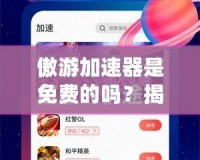 傲游加速器是免費的嗎？揭開它的神秘面紗！