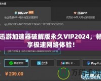 迅游加速器破解版永久VIP2024，暢享極速網(wǎng)絡(luò)體驗！