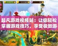 起凡游戲視頻站：讓你輕松掌握游戲技巧，享受極致游戲體驗！