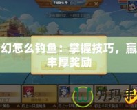 夢幻怎么釣魚：掌握技巧，贏取豐厚獎勵