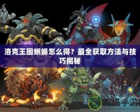 洛克王國(guó)蜥蜴怎么得？最全獲取方法與技巧揭秘
